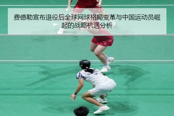 费德勒宣布退役后全球网球格局变革与中国运动员崛起的战略机遇分析