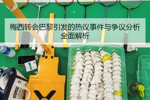 梅西转会巴黎引发的热议事件与争议分析全面解析