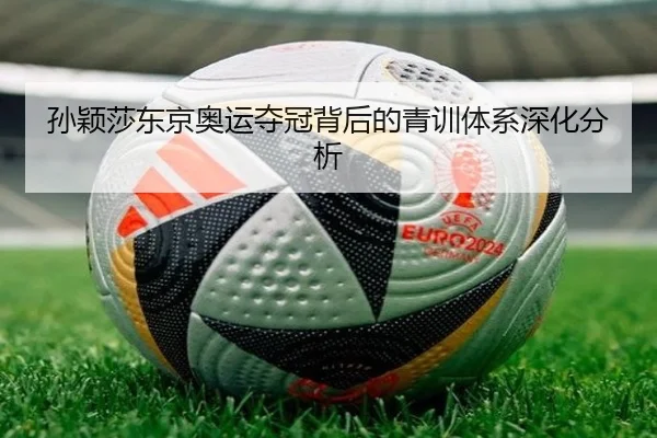 孙颖莎东京奥运夺冠背后的青训体系深化分析